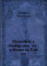 Sheyndele a zindige mu er : a drame in 3 ak? en