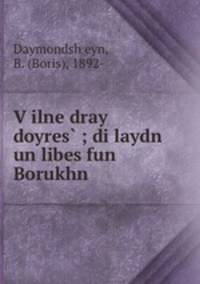 V?ilne dray doyres? ; di laydn un libes fun Borukhn