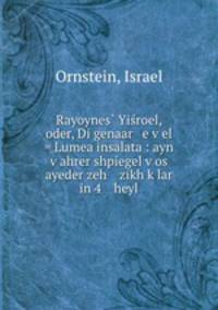 Rayoynes? Yisroel, oder, Di genaar e v?el = Lumea insalata : ayn v?ahrer shpiegel v?os ayeder zeh zikh k?lar in 4 heyl