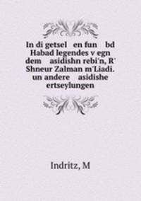 In di getsel en fun bd Habad legendes vegn dem asidishn rebi`n, R` Shneur Zalman m`Liadi.un andere asidishe ertseylungen