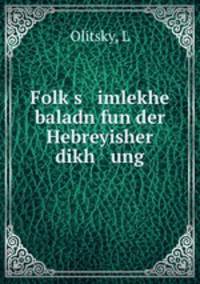 Folk?s imlekhe baladn fun der Hebreyisher dikh ung