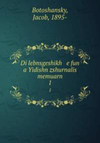 Di lebnsgeshikh e fun a Yidishn zshurnalis memuarn. 1