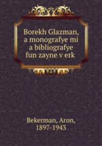 Borekh Glazman, a monografye mi a bibliografye fun zayne v?erk?