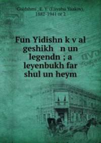 Fun Yidishn k?v?al geshikh n un legendn ; a leyenbukh far shul un heym