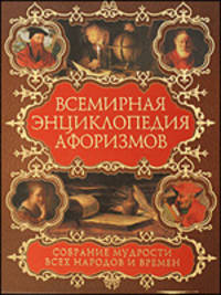 Всемирная энциклопедия афоризмов. Собрание мудрости всех народов и времен. Около 200 авторов, около 20 000 высказываний