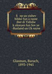 S ep un yishev bilder fun a rayze iber di Yidishe kolonyes fun Sovye -Rusland un Ukrayne