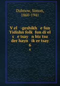 V?el -geshikh e fun Yidishn folk? fun di el s e tsay n biz tsu der hayn ik?er tsay