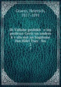 Di Yidishe geshikh e loy profesor Grets un andere kvaln mit an hagdome fun Hilel Tsay lin. 2