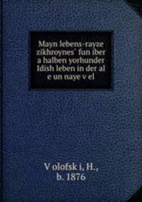 Mayn lebens-rayze zikhroynes? fun iber a halben yorhunder Idish leben in der al e un naye v?el