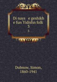 Di nays e geshikh e fun Yidishn folk. 3