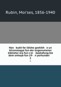 Han bukh far Idishe geshikh e un khronologye fun der ongenumener biblisher era fun vel -bashafung biz dem onhoyb fun 19- n yorhunder .. 1