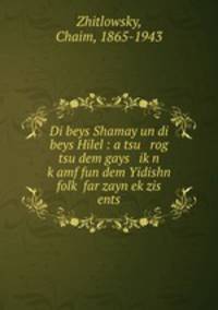 Di beys Shamay un di beys Hilel : a tsu rog tsu dem gays ik?n k?amf fun dem Yidishn folk? far zayn ek?zis ents