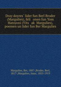 Dray doyres? lider fun Berl Broder (Margulies), feli onen fun Yom Hatsyoni (Yits ak? Margulies), poemen un lider fun Ber Margulies