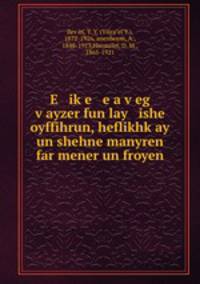 E ik?e e a v?eg v?ayzer fun lay ishe oyffihrun, heflikhk?ay un shehne manyren far mener un froyen