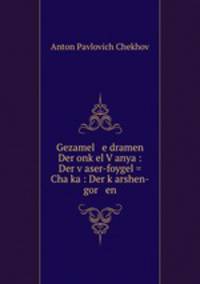 Gezamel e dramen Der onk?el V?anya : Der v?aser-foygel = Chaika : Der k?arshen-gor en