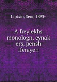 A freylekhs monologn, eynak? ers, pensh iferayen