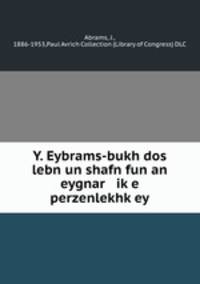 Y. Eybrams-bukh dos lebn un shafn fun an eygnar ike perzenlekhkey