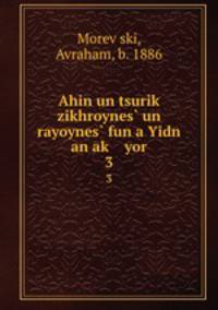 Ahin un tsurik? zikhroynes? un rayoynes? fun a Yidn an ak? yor