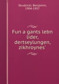 Fun a gants lebn lider, dertseylungen, zikhroynes
