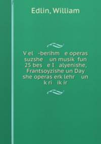 V?el -berihm e operas suzshe un musik? fun 25 bes e I alyenishe, Frantsoyzishe un Day she operas erk?lehr un k?ri ik?ir