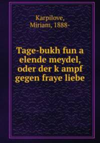 Tage-bukh fun a elende meydel, oder der k?ampf gegen fraye liebe
