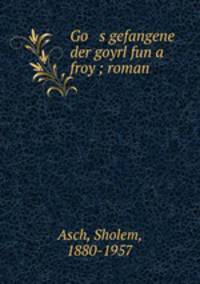 Go s gefangene der goyrl fun a froy ; roman