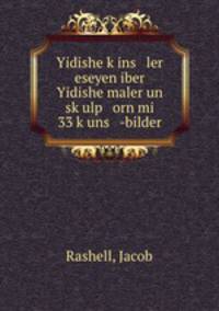 Yidishe k?ins ler eseyen iber Yidishe maler un sk?ulp orn mi 33 k?uns -bilder