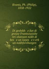 Di geshikh e fun di groyse Frantsoyzishe rev?olutsyon nokh di bes e un nayes e v?erk? un nokhforshungen