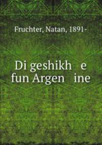 Di geshikh e fun Argen ine