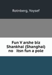 Fun V?arshe biz Shankhai (Shanghai) no itsn fun a pole