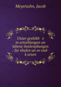 Unzer geshikh e in ertsehlungen un lebens-beshraybungen : far shulen un ov?end-k?ursen