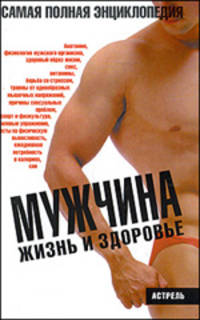 Мужчина. Жизнь и здоровье. Самая полная энциклопедия. Иллюстрированное пособие