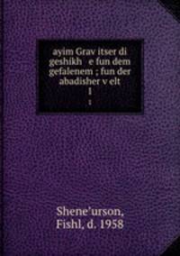 ayim Gravitser di geshikh e fun dem gefalenem ; fun der abadisher velt. 1