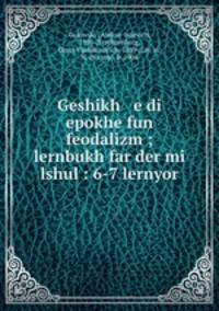 Geshikh e di epokhe fun feodalizm ; lernbukh far der mi lshul : 6-7 lernyor