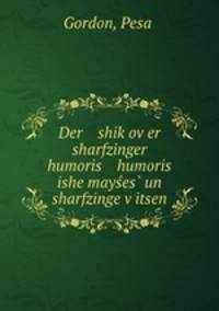 Der shik?ov?er sharfzinger humoris humoris ishe mayses? un sharfzinge v?itsen