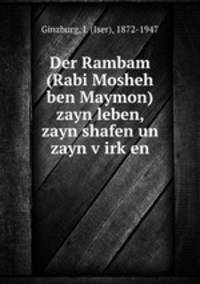 Der Rambam (Rabi Mosheh ben Maymon) zayn leben, zayn shafen un zayn virken
