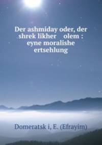Der ashmiday oder, der shrek?likher olem : eyne moralishe ertsehlung