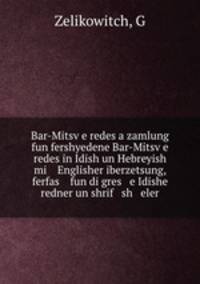 Bar-Mitsv?e redes a zamlung fun fershyedene Bar-Mitsv?e redes in Idish un Hebreyish mi Englisher iberzetsung, ferfas fun di gres e Idishe redner un shrif sh eler