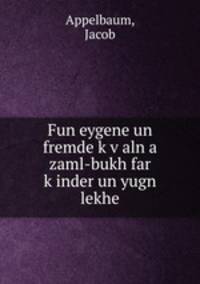 Fun eygene un fremde k?v?aln a zaml-bukh far k?inder un yugn lekhe