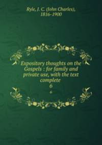 Expository thoughts on the Gospels : for family and private use, with the text complete . 6