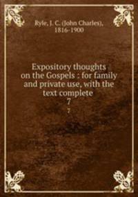 Expository thoughts on the Gospels : for family and private use, with the text complete . 7