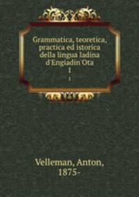Grammatica, teoretica, practica ed istorica della lingua ladina d`Engiadin`Ota. 1