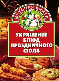 Украшение блюд праздничного стола / Ред. Селютин И.Ю. - (Вкусная книга)