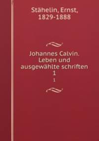 Johannes Calvin. Leben und ausgewhlte schriften. 1