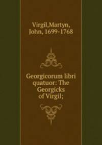 Georgicorum libri quatuor: The Georgicks of Virgil;