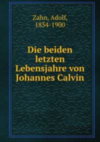 Die beiden letzten Lebensjahre von Johannes Calvin