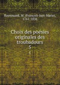 Choix des posies originales des troubadours. 5
