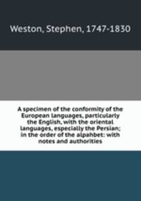 A specimen of the conformity of the European languages, particularly the English, with the oriental languages, especially the Persian; in the order of the alpahbet: with notes and authorities