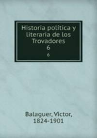 Historia poltica y literaria de los Trovadores. 6