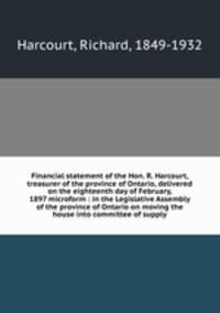 Financial statement of the Hon. R. Harcourt, treasurer of the province of Ontario, delivered on the eighteenth day of February, 1897 microform : in the Legislative Assembly of the province of Ontario on moving the house into committee of supply